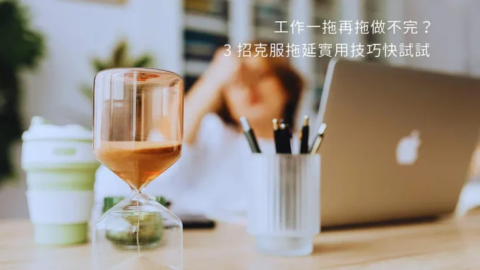 工作總是一拖再拖做不完？3大克服拖延症技巧，改善拖延焦慮