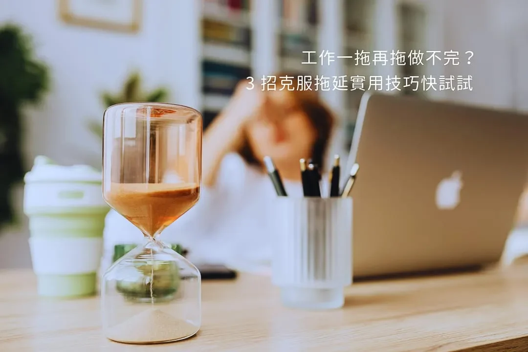 工作總是一拖再拖做不完?3大克服拖延症技巧,改善拖延焦慮